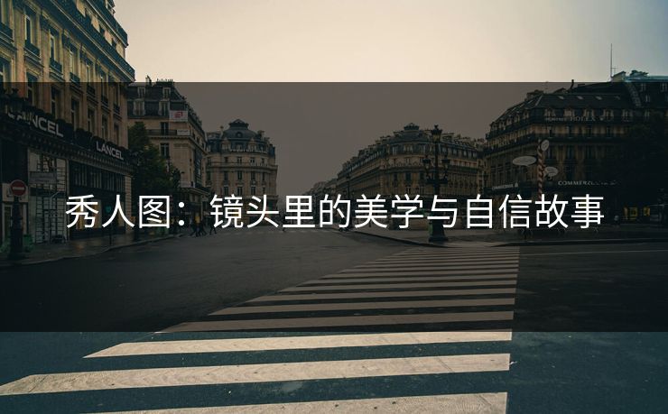秀人图：镜头里的美学与自信故事
