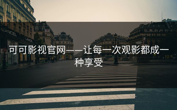 可可影视官网——让每一次观影都成一种享受