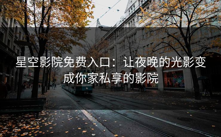 星空影院免费入口：让夜晚的光影变成你家私享的影院