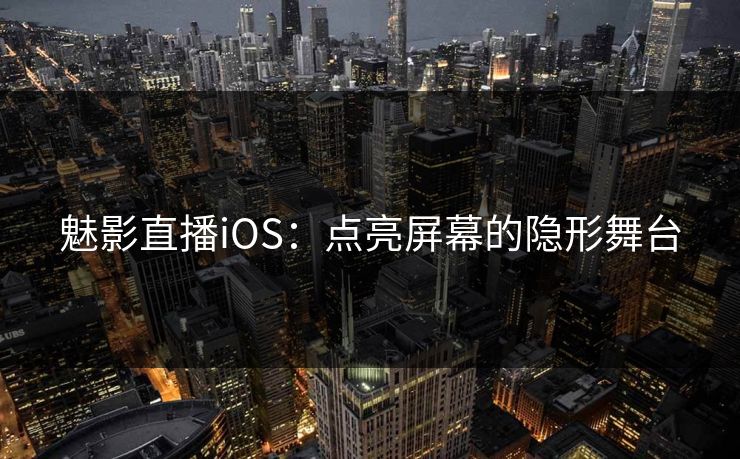 魅影直播iOS：点亮屏幕的隐形舞台