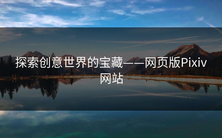 探索创意世界的宝藏——网页版Pixiv网站 探索创意世界的宝藏——网页版Pixiv网站