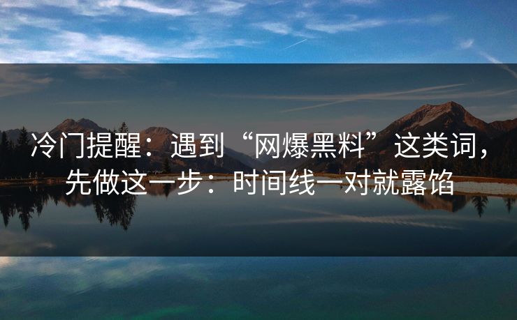 冷门提醒：遇到“网爆黑料”这类词，先做这一步：时间线一对就露馅