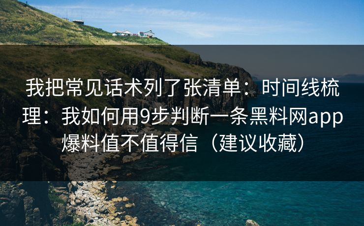 我把常见话术列了张清单：时间线梳理：我如何用9步判断一条黑料网app爆料值不值得信（建议收藏）