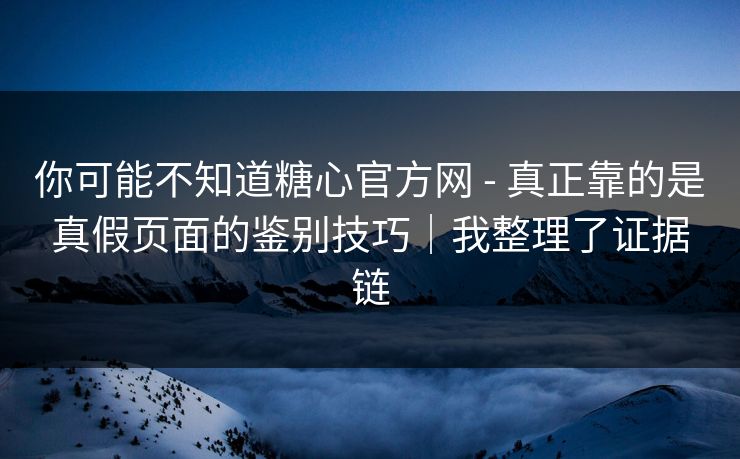 你可能不知道糖心官方网 - 真正靠的是真假页面的鉴别技巧|我整理了证据链 你可能不知道糖心官方网 - 真正靠的是真假页面的鉴别技巧|我整理了证据链