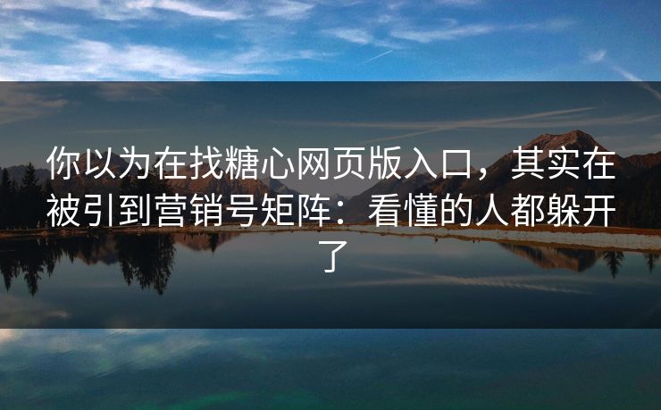 你以为在找糖心网页版入口，其实在被引到营销号矩阵：看懂的人都躲开了